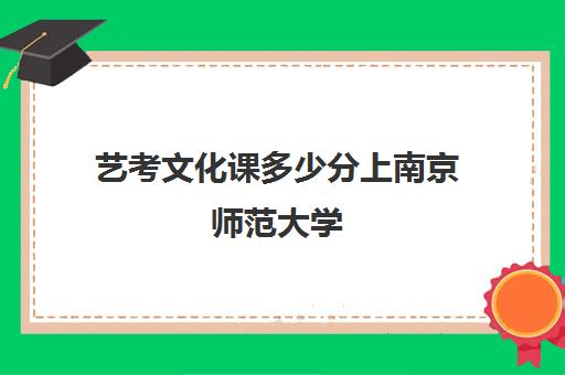 艺考文化课多少分上南京师范大学(艺考多少分能上一本)