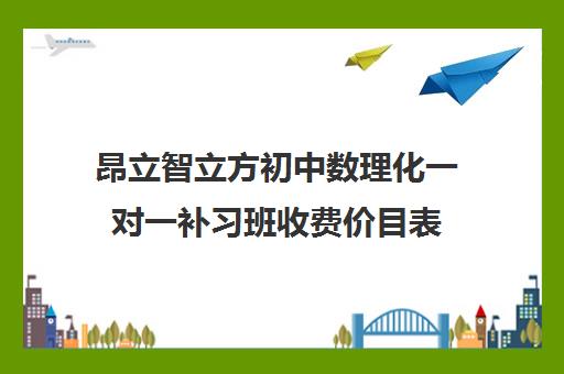 昂立智立方初中数理化一对一补习班收费价目表