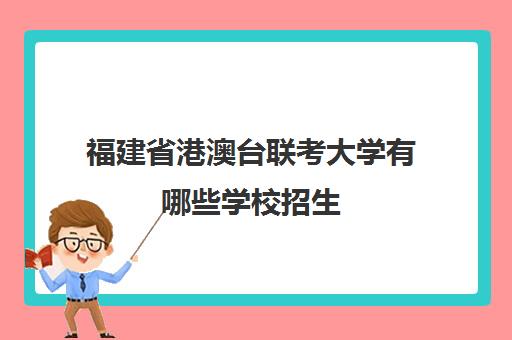 福建省港澳台联考大学有哪些学校招生(港澳台全国联考官网)