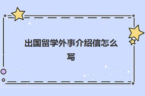 出国留学外事介绍信怎么写(出国留学无犯罪记录证明介绍信)