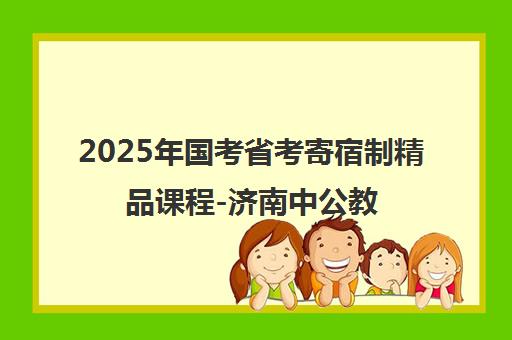 2025年国考省考寄宿制精品课程-济南中公教育招生