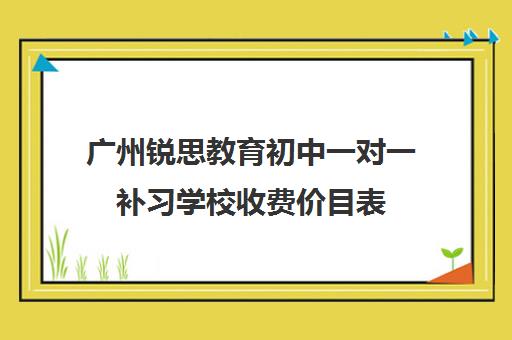 广州锐思教育初中一对一补习学校收费价目表