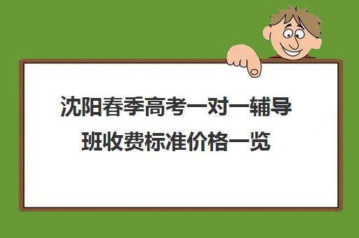 沈阳春季高考一对一辅导班收费标准价格一览(长春高考补课机构哪家好)