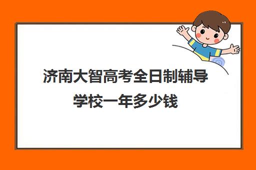 济南大智高考全日制辅导学校一年多少钱(济南大智艺考文化课辅导学费)