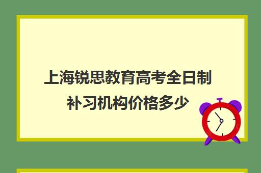 上海锐思教育高考全日制补习机构价格多少