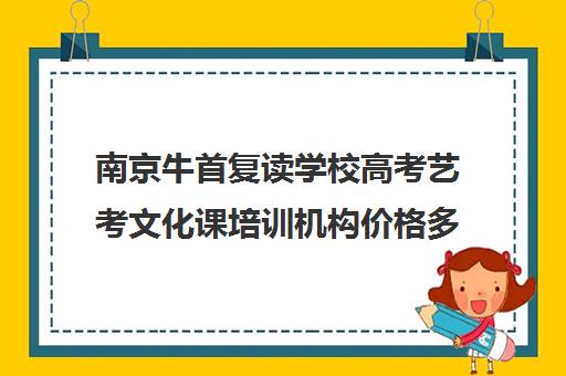 南京牛首复读学校高考艺考文化课培训机构价格多少钱(南京高考复读学校排名第一)