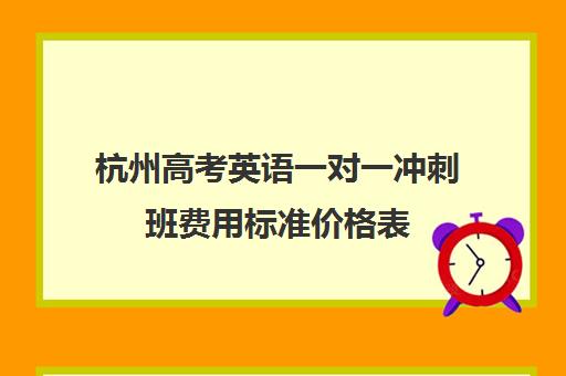 杭州高考英语一对一冲刺班费用标准价格表(杭州英语一对一家教价格)