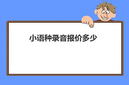 小语种录音报价多少(小语种学费大约多少钱)