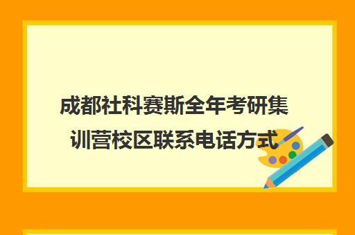 成都社科赛斯全年考研集训营校区联系电话方式（成都市考研培训机构排名前十）