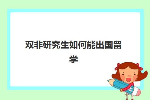 双非研究生如何能出国留学(国外本科怎么考国内研究生)