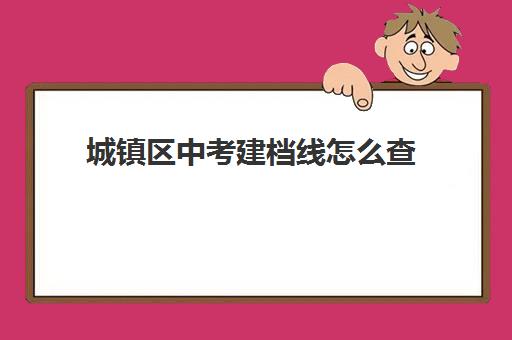 城镇区中考建档线怎么查(河南中考建档线是多少)