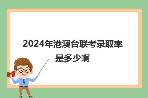 2024年港澳台联考录取率是多少啊(2024港澳台联考人数)