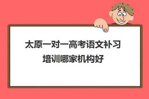 太原一对一高考语文补习培训哪家机构好