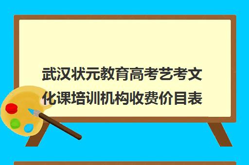 武汉状元教育高考艺考文化课培训机构收费价目表(武汉前程高考培训学校学费)