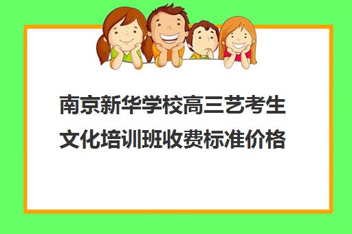 南京新华学校高三艺考生文化培训班收费标准价格一览(播音艺考培训班)