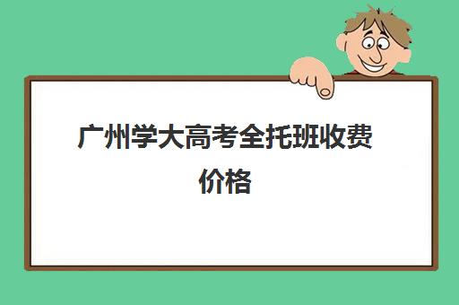 广州学大高考全托班收费价格(高考全托班收费标准)