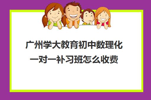 广州学大教育初中数理化一对一补习班怎么收费