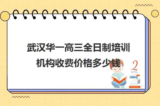 武汉华一高三全日制培训机构收费价格多少钱(武汉高考冲刺封闭培训班)