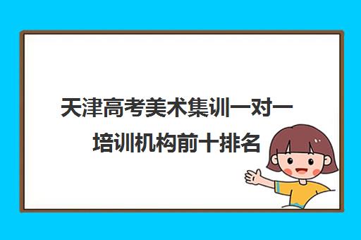 天津高考美术集训一对一培训机构前十排名(美术艺考集训机构)