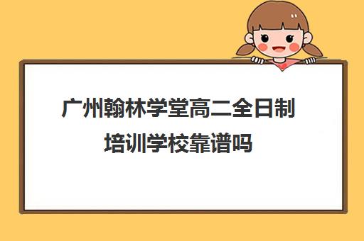 广州翰林学堂高二全日制培训学校靠谱吗(艺考生全日制培训机构)