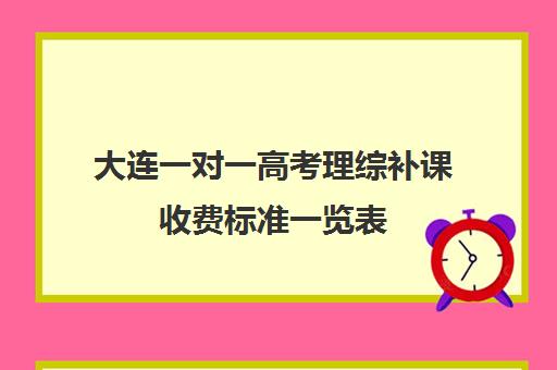 大连一对一高考理综补课收费标准一览表(大连家教一对一上门辅导价格)