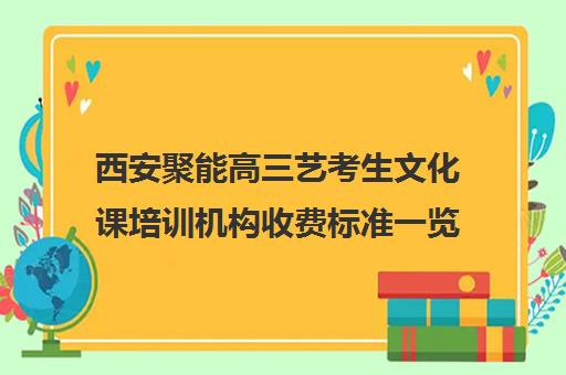 西安聚能高三艺考生文化课培训机构收费标准一览表(艺考生文化课分数线)