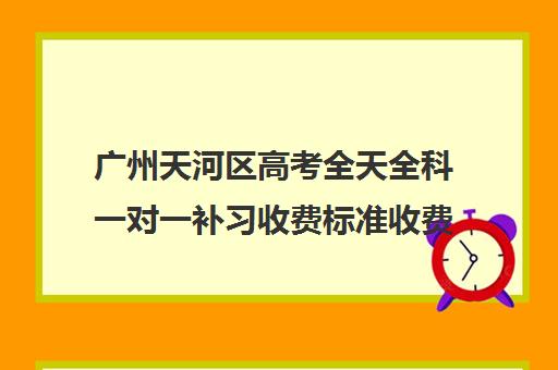 广州天河区高考全天全科一对一补习收费标准收费价目表