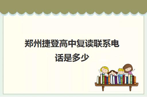 郑州捷登高中复读联系电话是多少(博达复读一年学费多少钱)