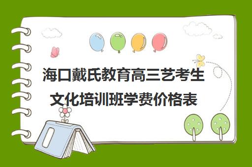 海口戴氏教育高三艺考生文化培训班学费价格表(海口戴氏培训机构好不好)