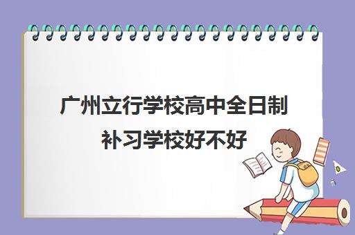 广州立行学校高中全日制补习学校好不好