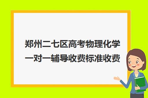 郑州二七区高考物理化学一对一辅导收费标准收费价目表(高中一对一家教收费价格表)