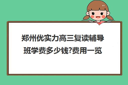 郑州优实力高三复读辅导班学费多少钱?费用一览表(郑州高考冲刺班哪个学校最好)