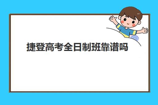 捷登高考全日制班靠谱吗(高考冲刺班封闭式全日制有用吗)