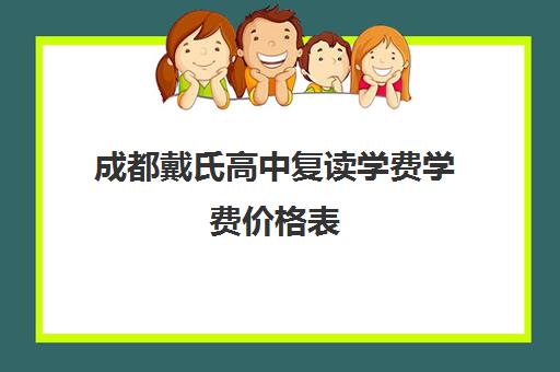 成都戴氏高中复读学费学费价格表(成都市可以复读高中)