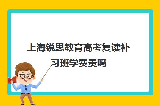 上海锐思教育高考复读补习班学费贵吗