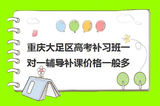 重庆大足区高考补习班一对一辅导补课价格一般多少钱