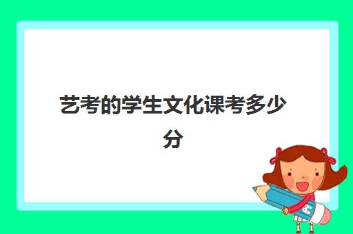 艺考的学生文化课考多少分(艺考考不上影响高考吗)