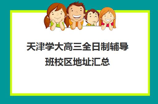 天津学大高三全日制辅导班校区地址汇总(新东方高三全日制价格)