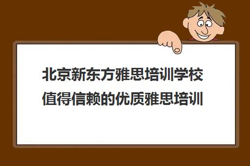 北京新东方雅思培训学校值得信赖优质雅思培训选择