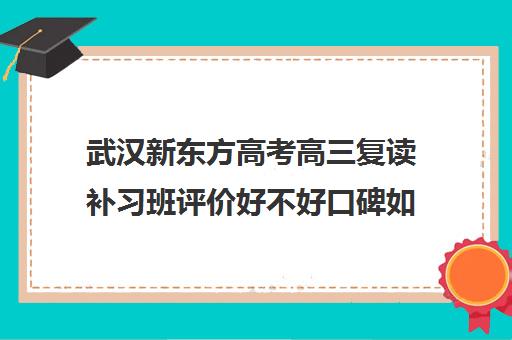 武汉新东方高考高三复读补习班评价好不好口碑如何