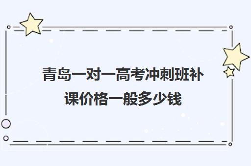 青岛一对一高考冲刺班补课价格一般多少钱(高三补课一对一费用)