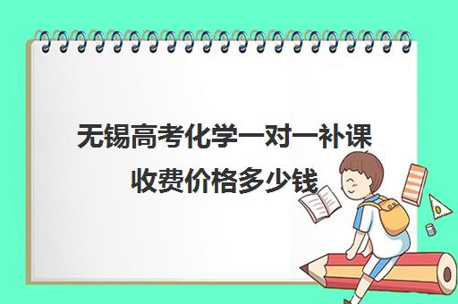 无锡高考化学一对一补课收费价格多少钱(高中补课一对一怎么收费)