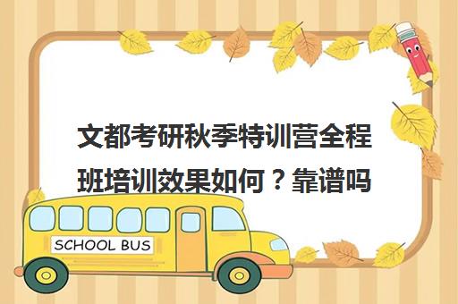 文都考研秋季特训营全程班培训效果如何？靠谱吗（考研复试哪个培训机构好）