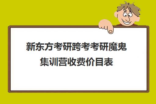 新东方考研跨考考研魔鬼集训营收费价目表（新东方线上考研班多少钱）