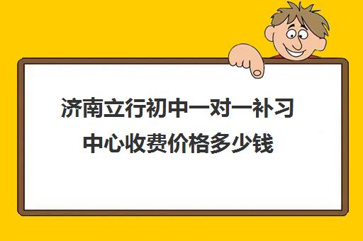 济南立行初中一对一补习中心收费价格多少钱