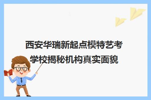 西安华瑞新起点模特艺考学校揭秘机构真实面貌