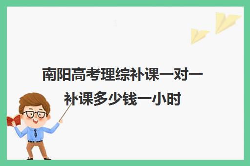 南阳高考理综补课一对一补课多少钱一小时(高三辅导一对一多少钱)