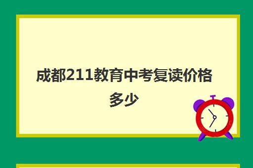 成都211教育中考复读价格多少(中考不理想可以复读吗)