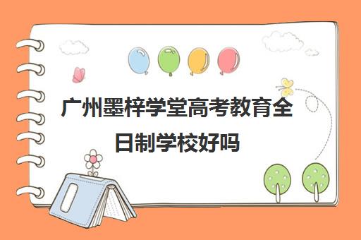 广州墨梓学堂高考教育全日制学校好吗(广州成人本科学校)