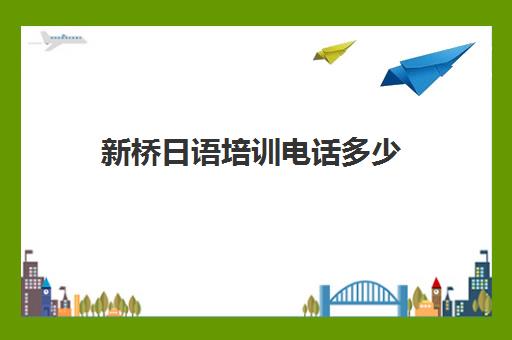 新桥日语培训电话多少(佲桥日语培训公司怎么样)